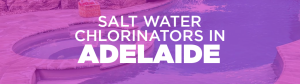 salt water chlorinators in Adelaide
