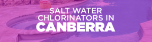 salt water chlorinators in Canberra